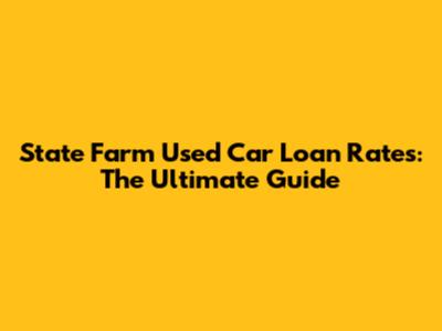 State Farm Used Car Loan Rates: The Ultimate Guide