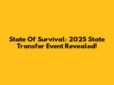State Of Survival: 2025 State Transfer Event Revealed!