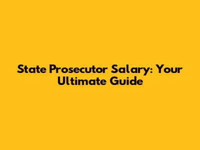 State Prosecutor Salary: Your Ultimate Guide