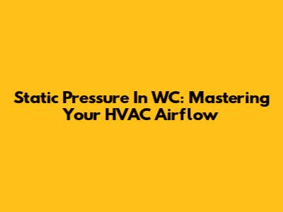 Static Pressure In WC: Mastering Your HVAC Airflow