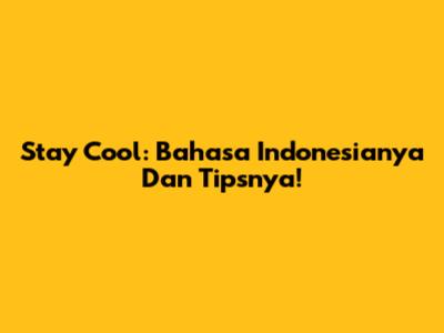 Stay Cool: Bahasa Indonesianya Dan Tipsnya!