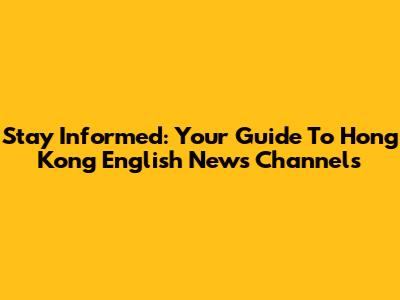 Stay Informed: Your Guide To Hong Kong English News Channels