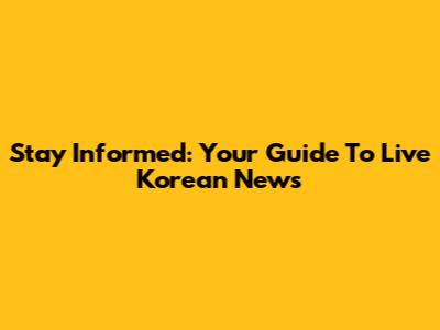 Stay Informed: Your Guide To Live Korean News