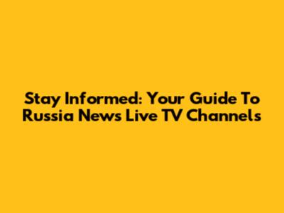 Stay Informed: Your Guide To Russia News Live TV Channels