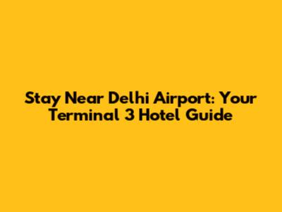 Stay Near Delhi Airport: Your Terminal 3 Hotel Guide