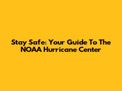 Stay Safe: Your Guide To The NOAA Hurricane Center
