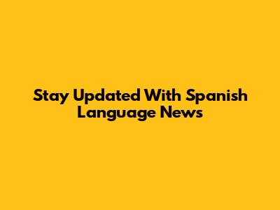 Stay Updated With Spanish Language News