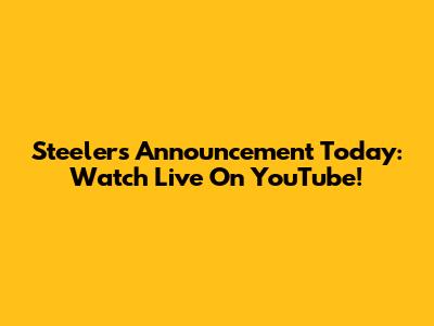 Steelers Announcement Today: Watch Live On YouTube!