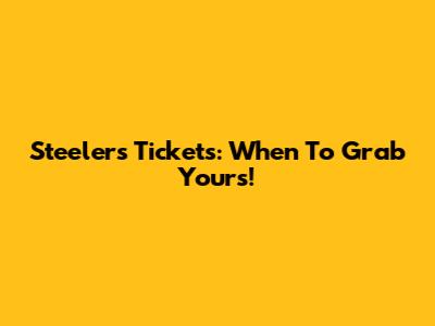 Steelers Tickets: When To Grab Yours!