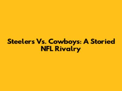 Steelers Vs. Cowboys: A Storied NFL Rivalry