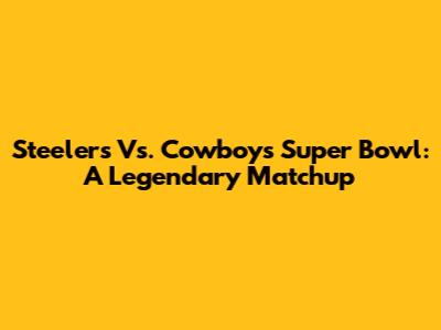 Steelers Vs. Cowboys Super Bowl: A Legendary Matchup