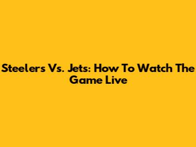 Steelers Vs. Jets: How To Watch The Game Live