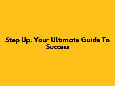 Step Up: Your Ultimate Guide To Success