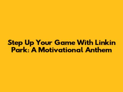 Step Up Your Game With Linkin Park: A Motivational Anthem