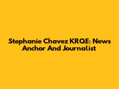 Stephanie Chavez KRQE: News Anchor And Journalist