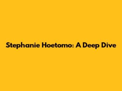 Stephanie Hoetomo: A Deep Dive