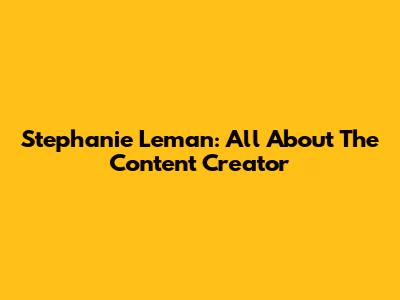 Stephanie Leman: All About The Content Creator