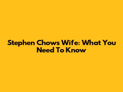 Stephen Chow's Wife: What You Need To Know