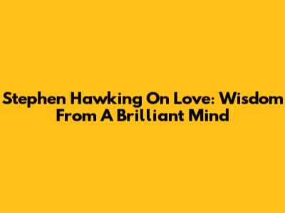 Stephen Hawking On Love: Wisdom From A Brilliant Mind