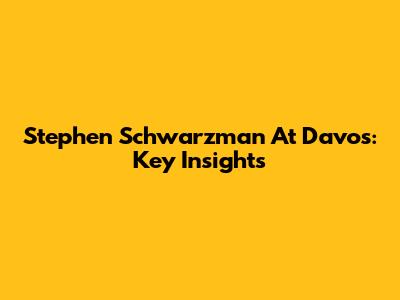 Stephen Schwarzman At Davos: Key Insights