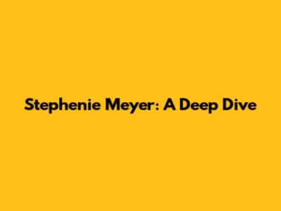 Stephenie Meyer: A Deep Dive