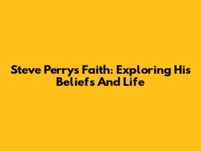 Steve Perry's Faith: Exploring His Beliefs And Life