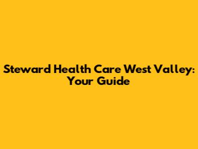 Steward Health Care West Valley: Your Guide