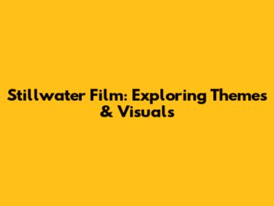 Stillwater Film: Exploring Themes & Visuals