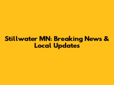 Stillwater MN: Breaking News & Local Updates