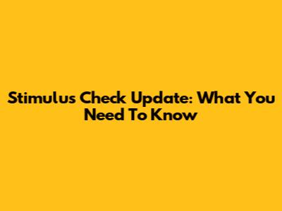 Stimulus Check Update: What You Need To Know