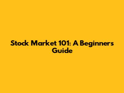 Stock Market 101: A Beginner's Guide