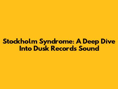 Stockholm Syndrome: A Deep Dive Into Dusk Records' Sound
