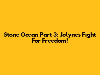 Stone Ocean Part 3: Jolyne's Fight For Freedom!
