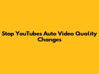 Stop YouTube's Auto Video Quality Changes