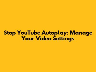Stop YouTube Autoplay: Manage Your Video Settings