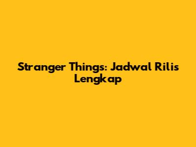 Stranger Things: Jadwal Rilis Lengkap