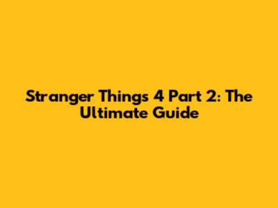 Stranger Things 4 Part 2: The Ultimate Guide