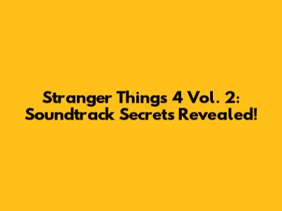 Stranger Things 4 Vol. 2: Soundtrack Secrets Revealed!