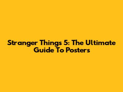 Stranger Things 5: The Ultimate Guide To Posters