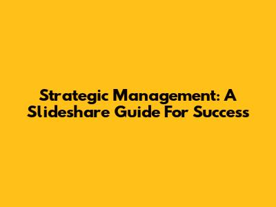 Strategic Management: A Slideshare Guide For Success