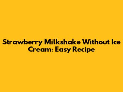 Strawberry Milkshake Without Ice Cream: Easy Recipe