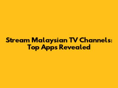 Stream Malaysian TV Channels: Top Apps Revealed