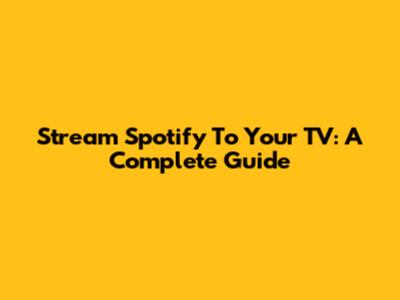 Stream Spotify To Your TV: A Complete Guide