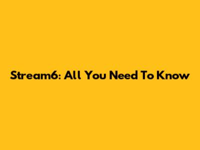 Stream6: All You Need To Know