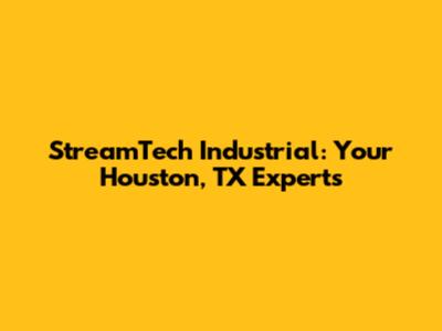 StreamTech Industrial: Your Houston, TX Experts