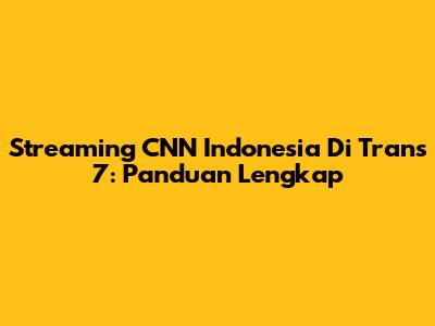 Streaming CNN Indonesia Di Trans 7: Panduan Lengkap