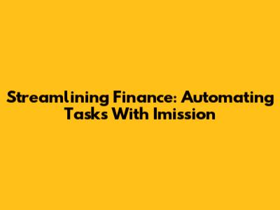 Streamlining Finance: Automating Tasks With Imission