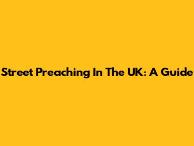 Street Preaching In The UK: A Guide