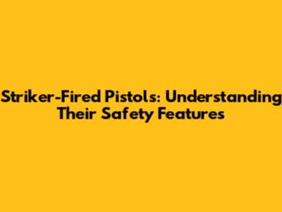 Striker-Fired Pistols: Understanding Their Safety Features
