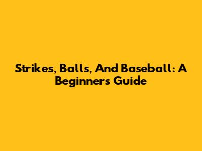 Strikes, Balls, And Baseball: A Beginner's Guide
